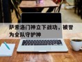 爱体育官方网站-萨索洛门神立下战功，被誉为全队守护神