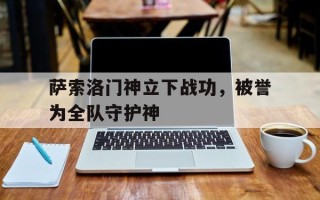 爱体育官方网站-萨索洛门神立下战功，被誉为全队守护神