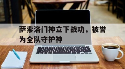 爱体育官方网站-萨索洛门神立下战功，被誉为全队守护神